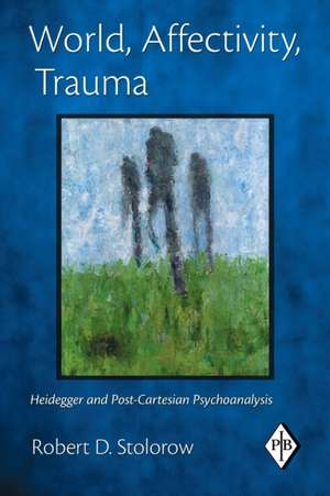 World, Affectivity, Trauma: Heidegger and Post-Cartesian Psychoanalysis de Robert D. Stolorow