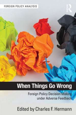 When Things Go Wrong: Foreign Policy Decision Making under Adverse Feedback de Charles F. Hermann