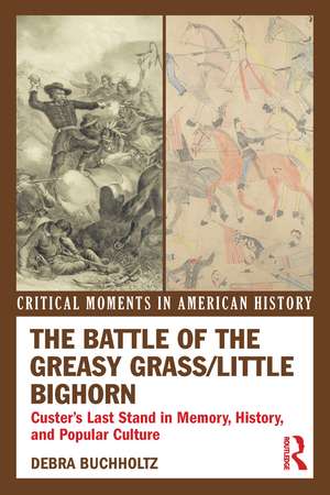 The Battle of the Greasy Grass/Little Bighorn: Custer's Last Stand in Memory, History, and Popular Culture de Debra Buchholtz