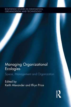 Managing Organizational Ecologies: Space, Management, and Organizations de Keith Alexander