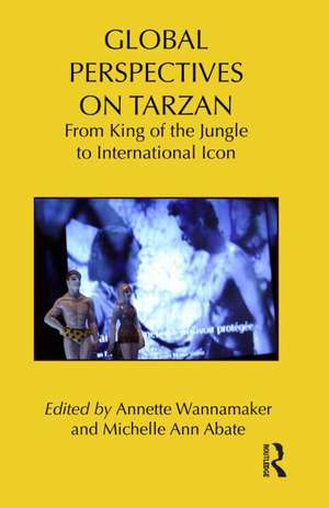 Global Perspectives on Tarzan: From King of the Jungle to International Icon de Annette Wannamaker