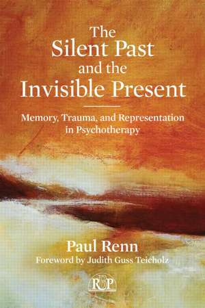 The Silent Past and the Invisible Present: Memory, Trauma, and Representation in Psychotherapy de Paul Renn