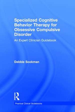 Specialized Cognitive Behavior Therapy for Obsessive Compulsive Disorder: An Expert Clinician Guidebook de Debbie Sookman
