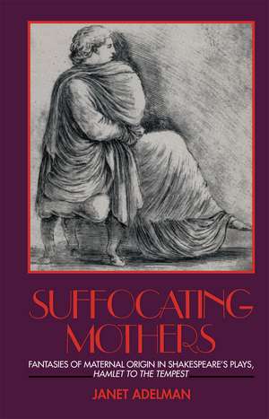 Suffocating Mothers: Fantasies of Maternal Origin in Shakespeare's Plays, Hamlet to the Tempest de Janet Adelman