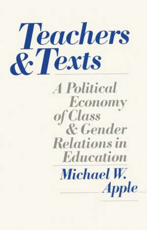 Teachers and Texts: A Political Economy of Class and Gender Relations in Education de Michael Apple