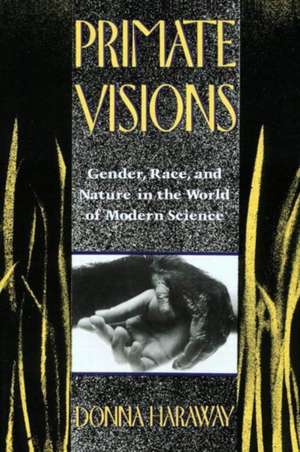 Primate Visions: Gender, Race, and Nature in the World of Modern Science de Donna J. Haraway