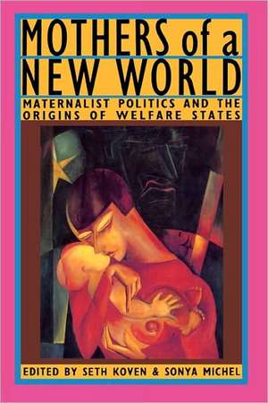 Mothers of a New World: Maternalist Politics and the Origins of Welfare States de Seth Koven