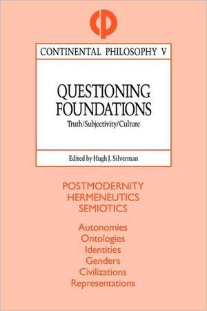 Questioning Foundations: Truth, Subjectivity and Culture de Hugh J. Silverman