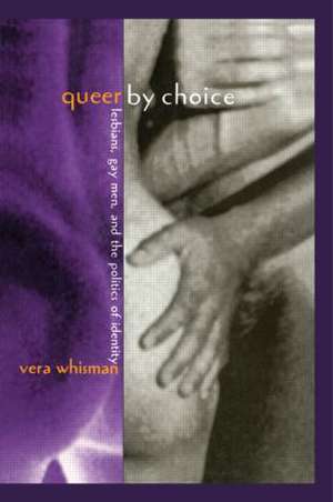 Queer By Choice: Lesbians, Gay Men, and The Politics of Identity de Vera Whisman