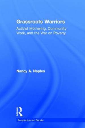 Grassroots Warriors: Activist Mothering, Community Work, and the War on Poverty de Nancy A. Naples