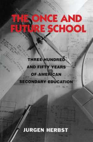 The Once and Future School: Three Hundred and Fifty Years of American Secondary Education de Jurgen Herbst