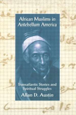 African Muslims in Antebellum America: Transatlantic Stories and Spiritual Struggles de Allan D. Austin