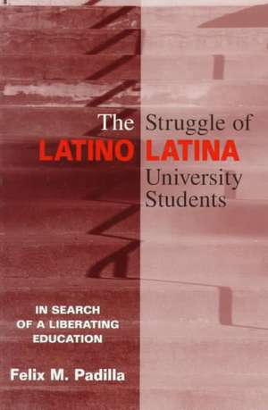 The Struggle of Latino/Latina University Students: In Search of a Liberating Education de Felix M. Padilla