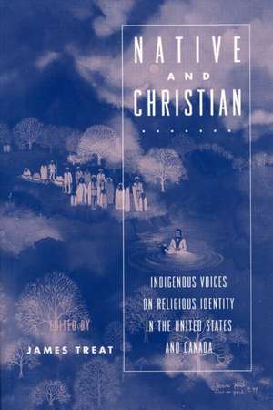 Native and Christian: Indigenous Voices on Religious Identity in the United States and Canada de James Treat