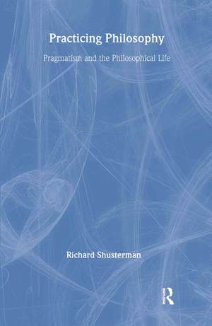 Practicing Philosophy: Pragmatism and the Philosophical Life de Richard Shusterman