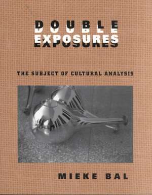 Double Exposures: The Practice of Cultural Analysis de Mieke Bal