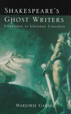 Shakespeare's Ghost Writers: Literature As Uncanny Causality de Marjorie Garber