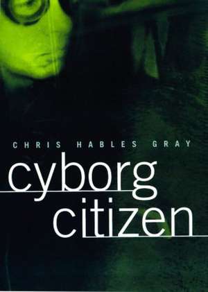 Cyborg Citizen: Politics in the Posthuman Age de Chris Hables Gray