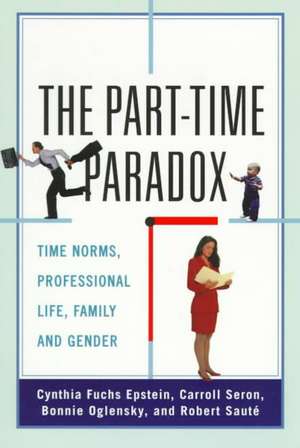 The Part-time Paradox: Time Norms, Professional Life, Family and Gender de Cynthia Fuchs Epstein