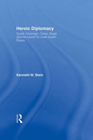 Heroic Diplomacy: Sadat, Kissinger, Carter, Begin and the Quest for Arab-Israeli Peace de Kenneth W. Stein