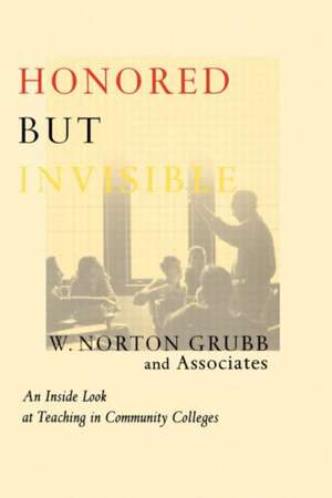 Honored but Invisible: An Inside Look at Teaching in Community Colleges de W. Norton Grubb