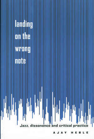 Landing on the Wrong Note: Jazz, Dissonance, and Critical Practice de Ajay Heble