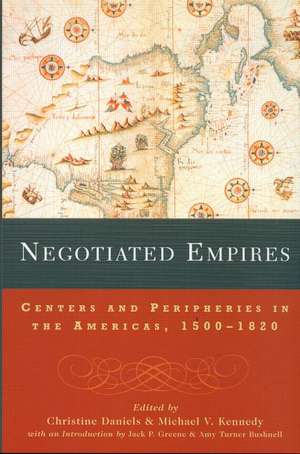 Negotiated Empires: Centers and Peripheries in the Americas, 1500–1820 de Christine Daniels