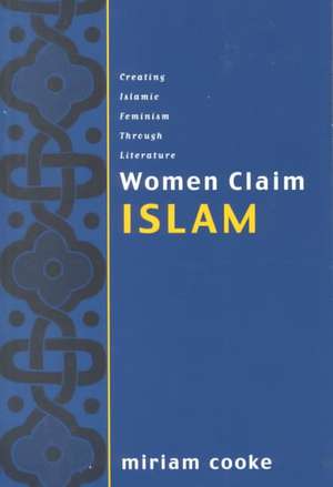 Women Claim Islam: Creating Islamic Feminism Through Literature de Miriam Cooke