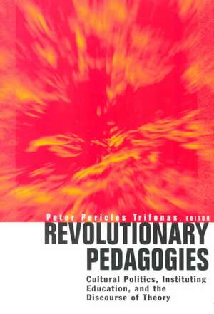 Revolutionary Pedagogies: Cultural Politics, Education, and Discourse of Theory de Peter Trifonas