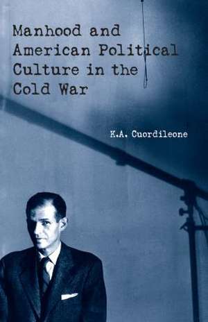 Manhood and American Political Culture in the Cold War de K.A. Cuordileone