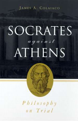 Socrates Against Athens: Philosophy on Trial de James A. Colaiaco