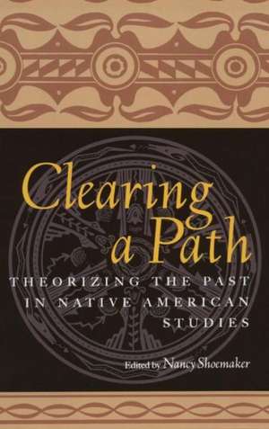 Clearing a Path: Theorizing the Past in Native American Studies de Nancy Shoemaker