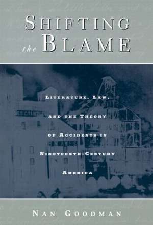 Shifting the Blame: Literature, Law, and the Theory of Accidents in Nineteenth Century America de Nan Goodman