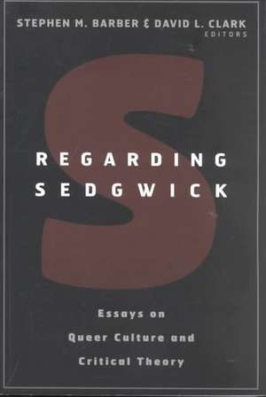 Regarding Sedgwick: Essays on Queer Culture and Critical Theory de Stephen M. Barber