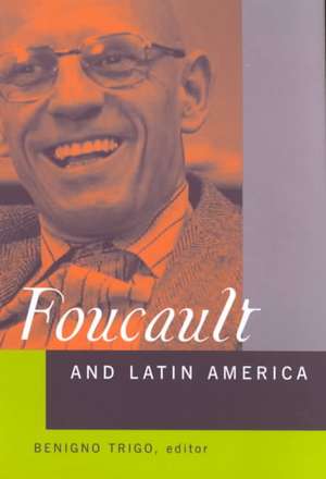 Foucault and Latin America: Appropriations and Deployments of Discursive Analysis de Benigno Trigo