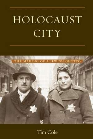 Holocaust City: The Making of a Jewish Ghetto de Tim Cole