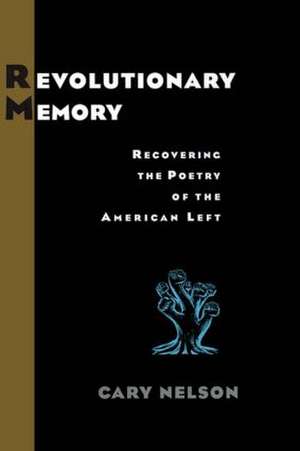 Revolutionary Memory: Recovering the Poetry of the American Left de Cary Nelson