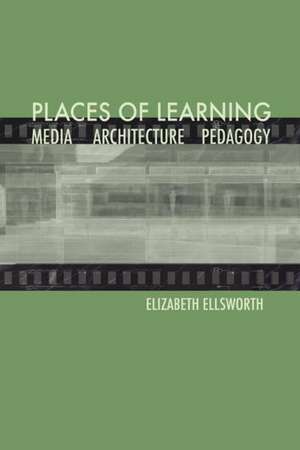 Places of Learning: Media, Architecture, Pedagogy de Elizabeth Ellsworth