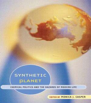 Synthetic Planet: Chemical Politics and the Hazards of Modern Life de Monica J. Casper