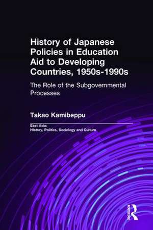 History of Japanese Policies in Education Aid to Developing Countries, 1950s-1990s: The Role of the Subgovernmental Processes de Takao Kamibeppu