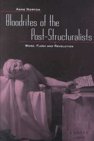 Bloodrites of the Post-Structuralists: Word Flesh and Revolution de Anne Norton