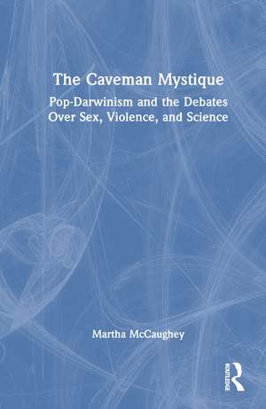 The Caveman Mystique: Pop-Darwinism and the Debates Over Sex, Violence, and Science de Martha McCaughey