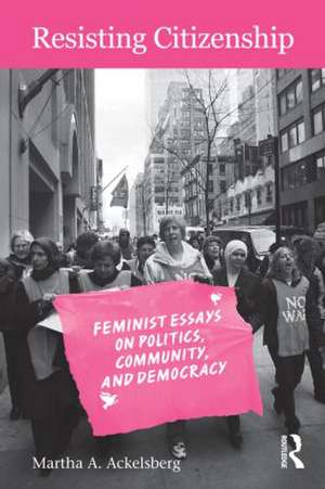 Resisting Citizenship: Feminist Essays on Politics, Community, and Democracy de Martha A. Ackelsberg