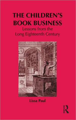 The Children's Book Business: Lessons from the Long Eighteenth Century de Lissa Paul