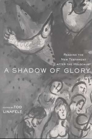 A Shadow of Glory: Reading the New Testament After the Holocaust de Tod Linafelt