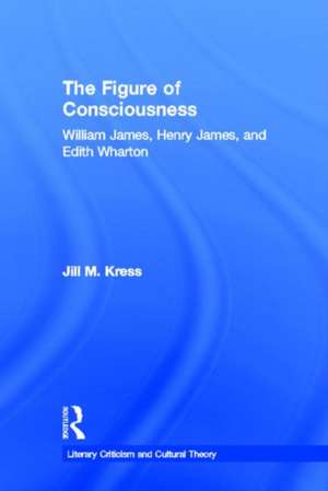 The Figure of Consciousness: William James, Henry James and Edith Wharton de Jill M. Kress