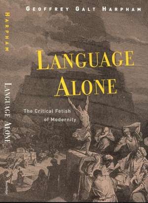 Language Alone: The Critical Fetish of Modernity de Geoffrey Galt Harpham