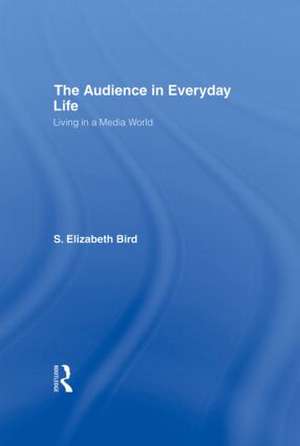 The Audience in Everyday Life: Living in a Media World de S. Elizabeth Bird