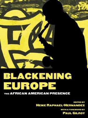 Blackening Europe: The African American Presence de Heike Raphael-Hernandez