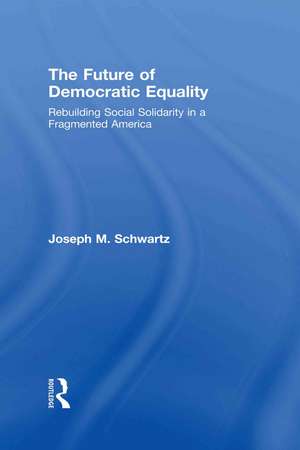 The Future Of Democratic Equality: Rebuilding Social Solidarity in a Fragmented America de Joseph M. Schwartz